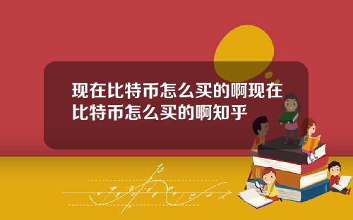 现在比特币怎么买的啊现在比特币怎么买的啊知乎