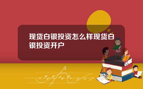 现货白银投资怎么样现货白银投资开户