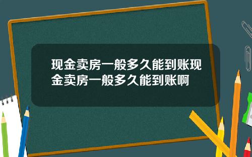 现金卖房一般多久能到账现金卖房一般多久能到账啊