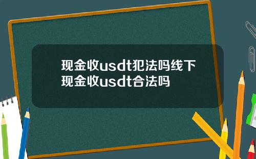 现金收usdt犯法吗线下现金收usdt合法吗