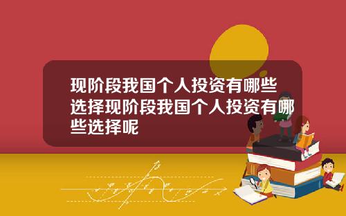 现阶段我国个人投资有哪些选择现阶段我国个人投资有哪些选择呢
