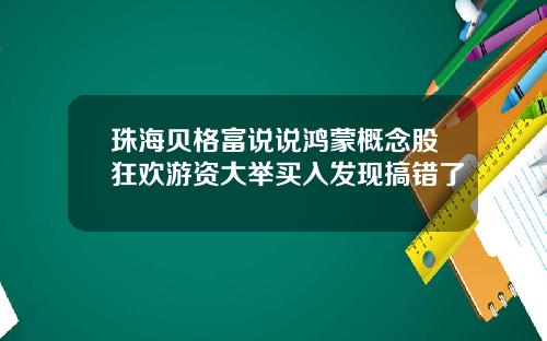 珠海贝格富说说鸿蒙概念股狂欢游资大举买入发现搞错了
