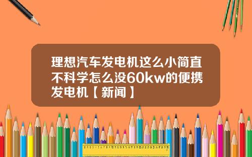 理想汽车发电机这么小简直不科学怎么没60kw的便携发电机【新闻】