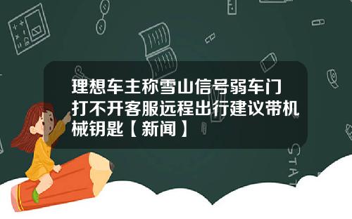 理想车主称雪山信号弱车门打不开客服远程出行建议带机械钥匙【新闻】