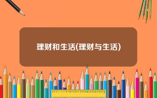 理财和生活(理财与生活)