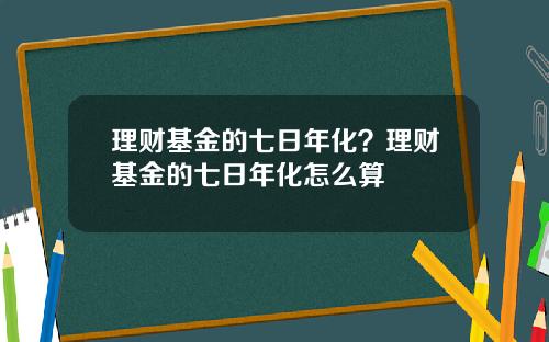 理财基金的七日年化？理财基金的七日年化怎么算