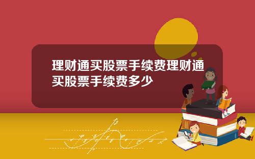理财通买股票手续费理财通买股票手续费多少