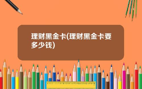 理财黑金卡(理财黑金卡要多少钱)