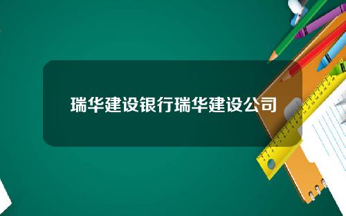 瑞华建设银行瑞华建设公司