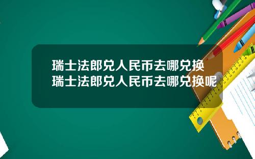 瑞士法郎兑人民币去哪兑换瑞士法郎兑人民币去哪兑换呢