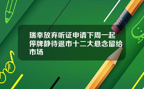 瑞幸放弃听证申请下周一起停牌静待退市十二大悬念留给市场