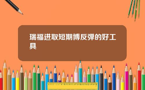 瑞福进取短期博反弹的好工具