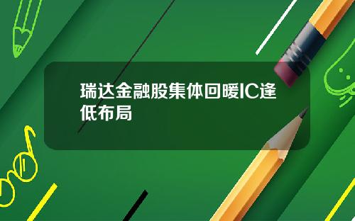 瑞达金融股集体回暖IC逢低布局