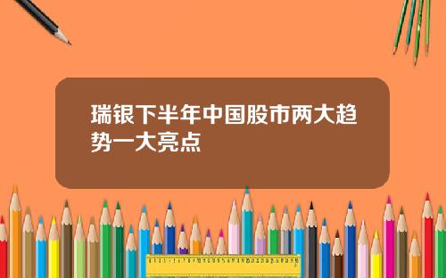 瑞银下半年中国股市两大趋势一大亮点
