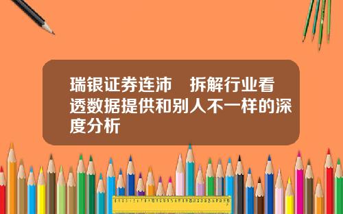 瑞银证券连沛堃拆解行业看透数据提供和别人不一样的深度分析