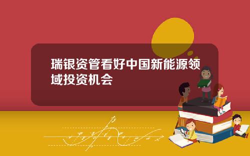 瑞银资管看好中国新能源领域投资机会