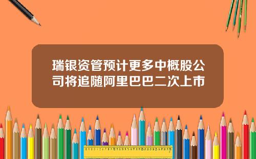 瑞银资管预计更多中概股公司将追随阿里巴巴二次上市