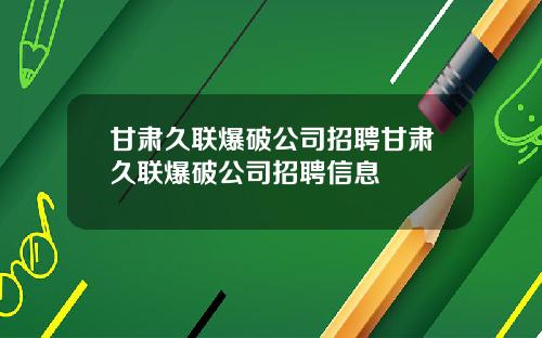甘肃久联爆破公司招聘甘肃久联爆破公司招聘信息