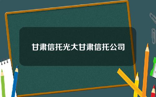 甘肃信托光大甘肃信托公司