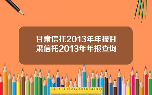 甘肃信托2013年年报甘肃信托2013年年报查询