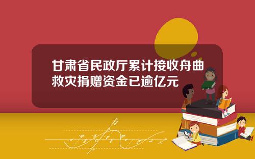 甘肃省民政厅累计接收舟曲救灾捐赠资金已逾亿元