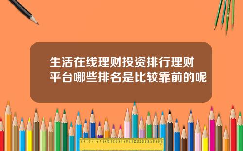 生活在线理财投资排行理财平台哪些排名是比较靠前的呢