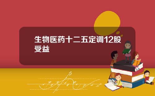 生物医药十二五定调12股受益