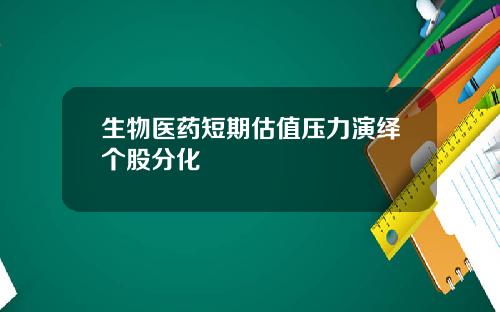 生物医药短期估值压力演绎个股分化