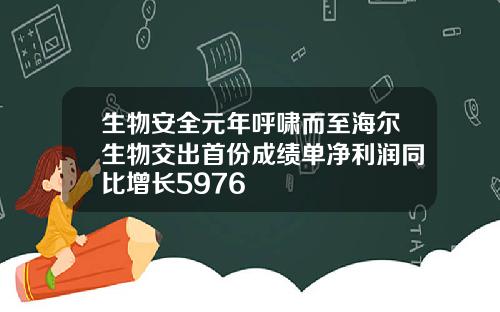 生物安全元年呼啸而至海尔生物交出首份成绩单净利润同比增长5976