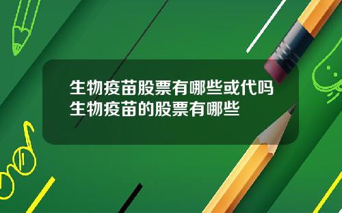 生物疫苗股票有哪些或代吗生物疫苗的股票有哪些