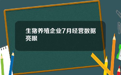 生猪养殖企业7月经营数据亮眼