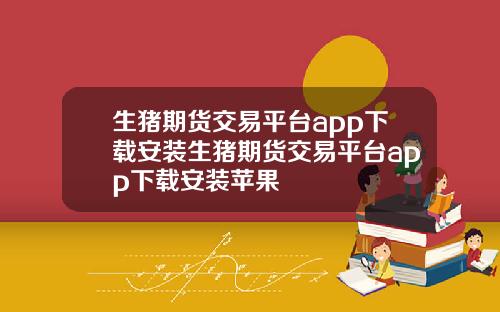 生猪期货交易平台app下载安装生猪期货交易平台app下载安装苹果