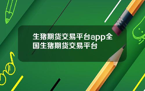 生猪期货交易平台app全国生猪期货交易平台