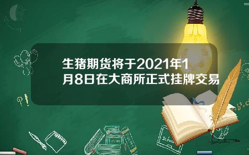 生猪期货将于2021年1月8日在大商所正式挂牌交易