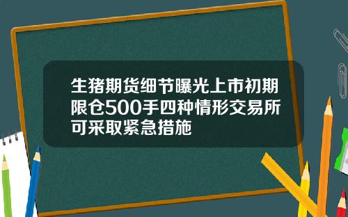 生猪期货细节曝光上市初期限仓500手四种情形交易所可采取紧急措施