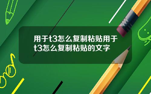 用于t3怎么复制粘贴用于t3怎么复制粘贴的文字