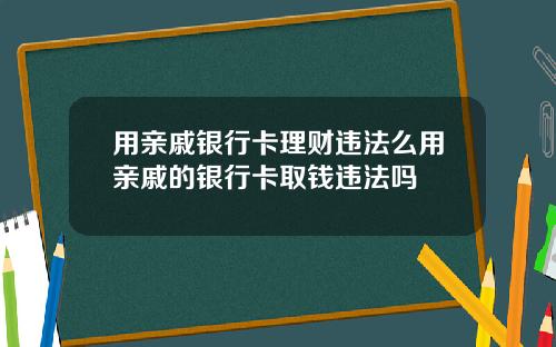 用亲戚银行卡理财违法么用亲戚的银行卡取钱违法吗