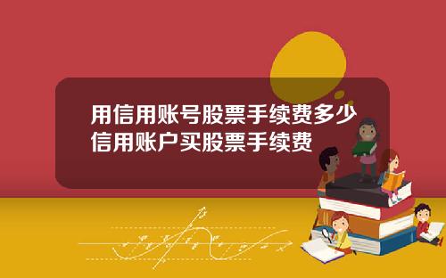 用信用账号股票手续费多少信用账户买股票手续费