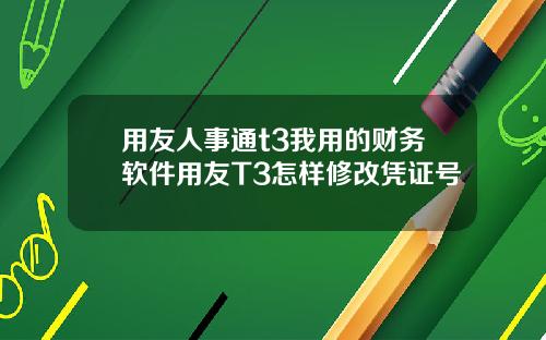 用友人事通t3我用的财务软件用友T3怎样修改凭证号
