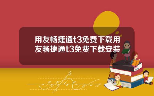用友畅捷通t3免费下载用友畅捷通t3免费下载安装