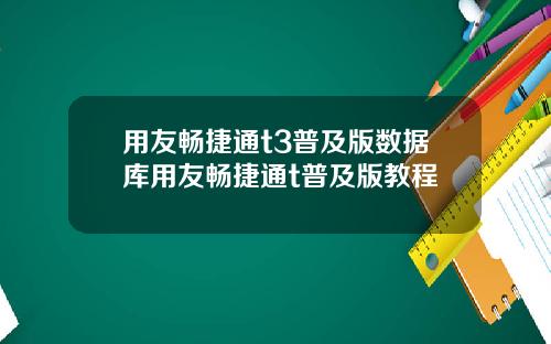 用友畅捷通t3普及版数据库用友畅捷通t普及版教程