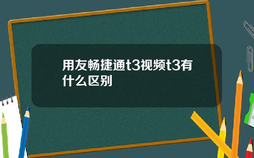 用友畅捷通t3视频t3有什么区别