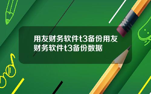 用友财务软件t3备份用友财务软件t3备份数据