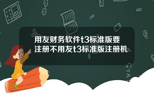 用友财务软件t3标准版要注册不用友t3标准版注册机