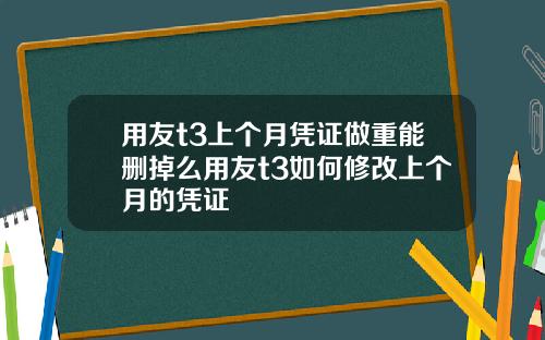 用友t3上个月凭证做重能删掉么用友t3如何修改上个月的凭证