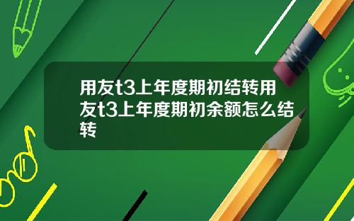 用友t3上年度期初结转用友t3上年度期初余额怎么结转