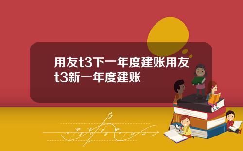 用友t3下一年度建账用友t3新一年度建账