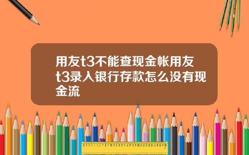用友t3不能查现金帐用友t3录入银行存款怎么没有现金流