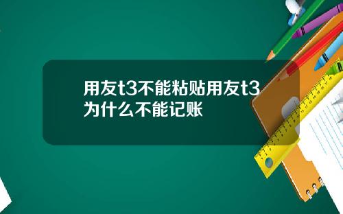 用友t3不能粘贴用友t3为什么不能记账
