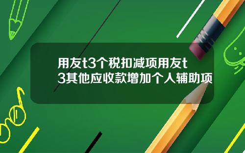 用友t3个税扣减项用友t3其他应收款增加个人辅助项